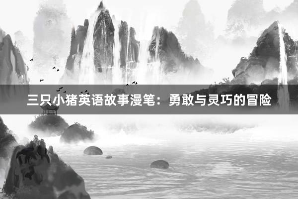 三只小猪英语故事漫笔:勇敢与灵巧的冒险