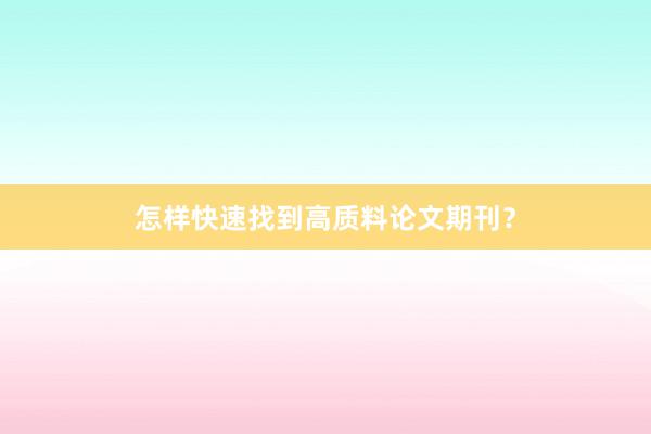 怎样快速找到高质料论文期刊？